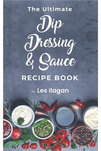 The Ultimate Dip, Dressing & Sauce RECIPE BOOK