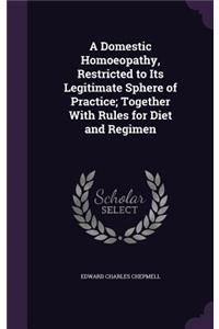 A Domestic Homoeopathy, Restricted to Its Legitimate Sphere of Practice; Together With Rules for Diet and Regimen