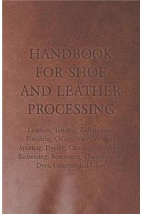 Handbook for Shoe and Leather Processing - Leathers, Tanning, Fatliquoring, Finishing, Oiling, Waterproofing, Spotting, Dyeing, Cleaning, Polishing, R