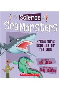 The Science of Sea Monsters: Prehistoric Reptiles of the Sea (the Science of Dinosaurs and Prehistoric Monsters)