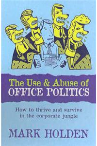 The Use and Abuse of Office Politics: How to Survive and Thrive in the Corporate Jungle