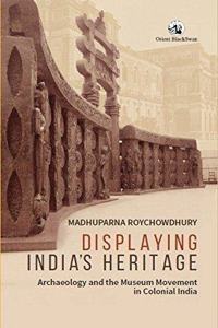 Displaying India’s Heritage: Archaeology and the Museum Movement in Colonial India