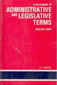 A Dictionary of Administrative and Legislative Terms Containing Comprehensive Appendices of Important Terms and Sentences Used in Administration : English-Hindi 1st Edition