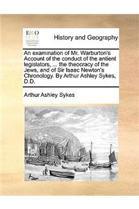 An Examination of Mr. Warburton's Account of the Conduct of the Antient Legislators, ... the Theocracy of the Jews, and of Sir Isaac Newton's Chronology. by Arthur Ashley Sykes, D.D.