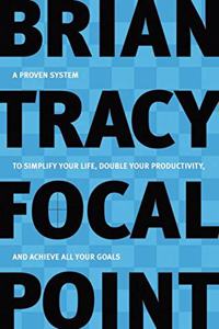 Focal Point : A Proven System to Simplify Your Life, Double Your Productivity, and Achieve All Your Goals