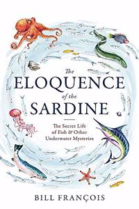 The Eloquence of the Sardine: The Secret Life of Fish & Other Underwater Mysteries