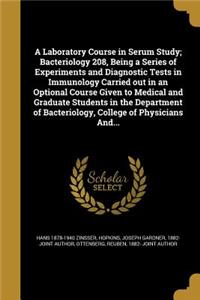 A Laboratory Course in Serum Study; Bacteriology 208, Being a Series of Experiments and Diagnostic Tests in Immunology Carried out in an Optional Course Given to Medical and Graduate Students in the Department of Bacteriology, College of Physicians