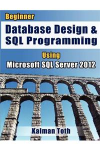 Beginner Database Design & SQL Programming Using Microsoft SQL Server 2012