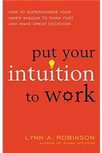 Put Your Intuition to Work: How to Supercharge Your Inner Wisdom to Think Fast and Make Great Decisions