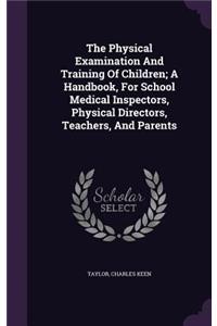 The Physical Examination And Training Of Children; A Handbook, For School Medical Inspectors, Physical Directors, Teachers, And Parents