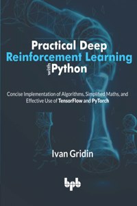 Practical Deep Reinforcement Learning with Python: Concise Implementation of Algorithms, Simplified Maths, and Effective Use of TensorFlow and PyTorch