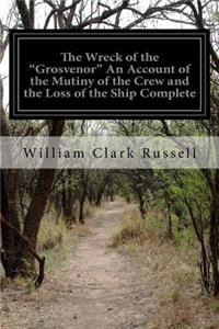 The Wreck of the "Grosvenor" An Account of the Mutiny of the Crew and the Loss of the Ship Complete