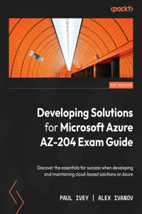 Developing Solutions for Microsoft Azure AZ-204 Exam Guide