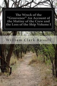 The Wreck of the "Grosvenor" An Account of the Mutiny of the Crew and the Loss of the Ship Volume I