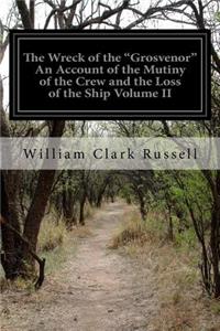 The Wreck of the "Grosvenor" An Account of the Mutiny of the Crew and the Loss of the Ship Volume II