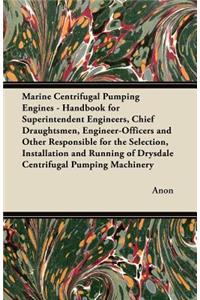 Marine Centrifugal Pumping Engines - Handbook for Superintendent Engineers, Chief Draughtsmen, Engineer-Officers and Other Responsible for the Selection, Installation and Running of Drysdale Centrifugal Pumping Machinery