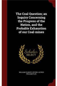 The Coal Question; an Inquiry Concerning the Progress of the Nation, and the Probable Exhaustion of our Coal-mines