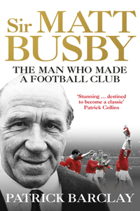 Sir Matt Busby: The Definitive Biography