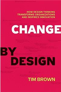 Change by Design: How Design Thinking Transforms Organizations and Inspires Innovation