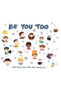 Be You Too - what do I want to be when I grow up kids book