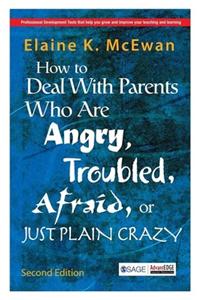 How to Deal With Parents Who Are Angry, Troubled, Afraid, or Just Plain Crazy