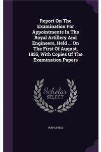 Report On The Examination For Appointments In The Royal Artillery And Engineers, Held ... On The First Of August, 1855, With Copies Of The Examination Papers