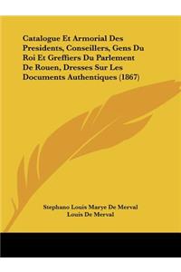 Catalogue Et Armorial Des Presidents, Conseillers, Gens Du Roi Et Greffiers Du Parlement De Rouen, Dresses Sur Les Documents Authentiques (1867)