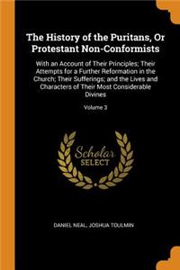 The History of the Puritans, or Protestant Non-Conformists: With an Account of Their Principles; Their Attempts for a Further Reformation in the Church; Their Sufferings; And the Lives and Characters of Their Most Considerable Divines; Volume 3