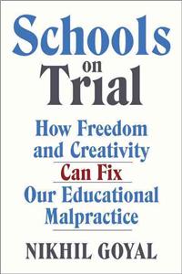 Schools on Trial: How Freedom and Creativity Can Fix Our Educational Malpractice