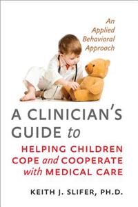 A Clinician's Guide to Helping Children Cope and Cooperate with Medical Care