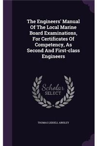 The Engineers' Manual Of The Local Marine Board Examinations, For Certificates Of Competency, As Second And First-class Engineers