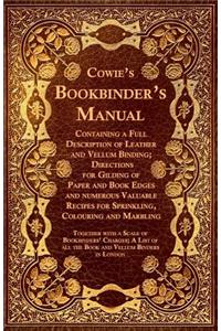 Cowie's Bookbinder's Manual - Containing a Full Description of Leather and Vellum Binding; Directions for Gilding of Paper and Book Edges and Numerous Valuable Recipes for Sprinkling, Colouring and Marbling