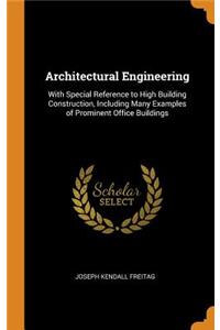 Architectural Engineering: With Special Reference to High Building Construction, Including Many Examples of Prominent Office Buildings