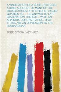 A Vindication of a Book, Intituled, a Brief Account of Many of the Prosecutions of the People Called Quakers, &c. ...: In Answer to Late Examination