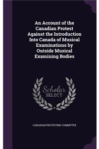 Account of the Canadian Protest Against the Introduction Into Canada of Musical Examinations by Outside Musical Examining Bodies