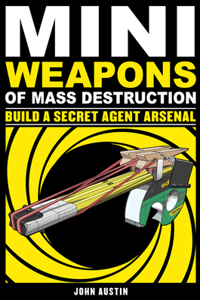 Mini Weapons of Mass Destruction: Build a Secret Agent Arsenal