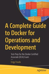 A Complete Guide to Docker for Operations and Development: Test-Prep for the Docker Certified Associate (DCA) Exam