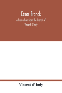 César Franck; a translation from the French of Vincent D'Indy