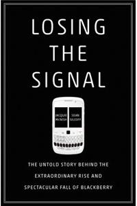 Losing the Signal: The Untold Story Behind the Extraordinary Rise and Spectacular Fall of Blackberry