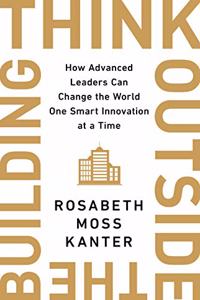 Think Outside The Building How Advanced Leaders Can Change the World One Smart Innovation at a Time