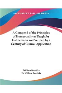 Compend of the Principles of Homeopathy as Taught by Hahnemann and Verified by a Century of Clinical Application