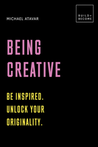 Being Creative: Be Inspired. Unlock Your Originality