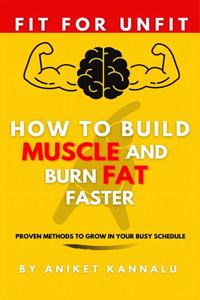 How to Build Muscle and Burn Fat Faster: Proven Methods to grow in your busy Schedule