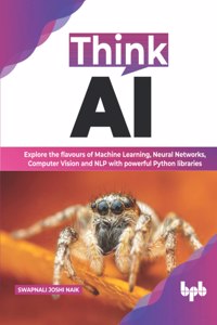 Think AI: Explore the flavours of Machine Learning, Neural Networks, Computer Vision and NLP with powerful python libraries