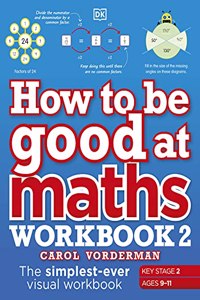 How to be Good at Maths Workbook 2, Ages 9-11 (Key Stage 2): The Simplest-Ever Visual Workbook