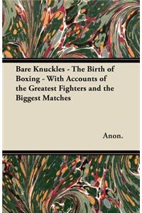 Bare Knuckles - The Birth of Boxing - With Accounts of the Greatest Fighters and the Biggest Matches