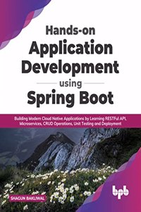 Hands-on Application Development using Spring Boot: Building Modern Cloud Native Applications by Learning RESTFul API, Microservices, CRUD Operations, Unit Testing, and Deployment