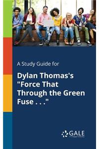 A Study Guide for Dylan Thomas's Force That Through the Green Fuse . . .