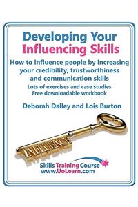 Developing Your Influencing Skills How to Influence People by Increasing Your Credibility, Trustworthiness and Communication Skills. Lots of Exercises