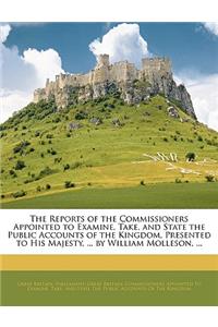 The Reports of the Commissioners Appointed to Examine, Take, and State the Public Accounts of the Kingdom, Presented to His Majesty, ... by William Molleson, ...